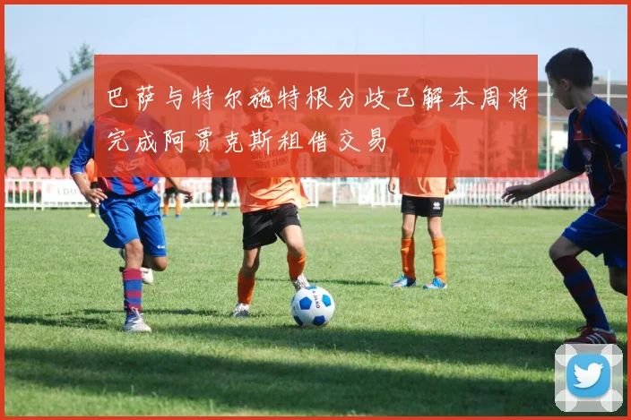 巴萨与特尔施特根分歧已解本周将完成阿贾克斯租借交易