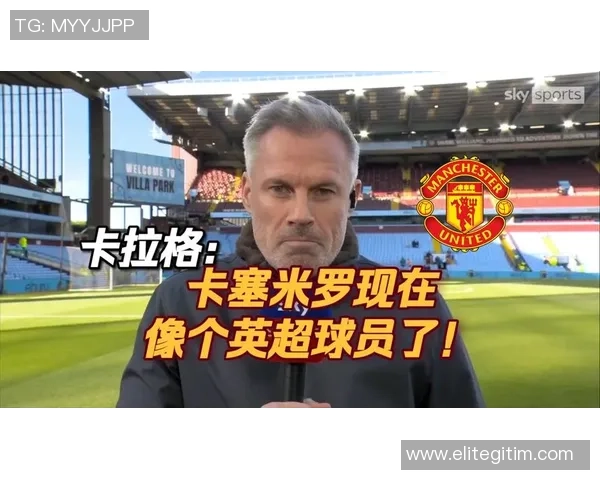 卡拉格澄清言论称对卡塞米罗的建议并非出于不尊重