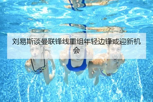 刘易斯谈曼联锋线重组年轻边锋或迎新机会