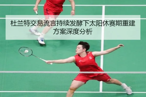 杜兰特交易流言持续发酵下太阳休赛期重建方案深度分析