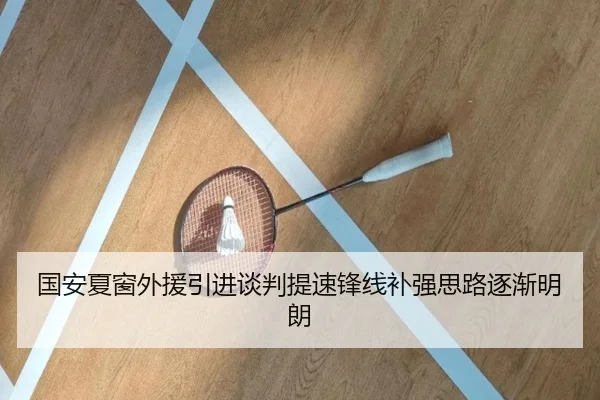 国安夏窗外援引进谈判提速锋线补强思路逐渐明朗