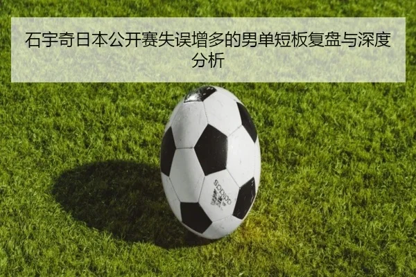 石宇奇日本公开赛失误增多的男单短板复盘与深度分析