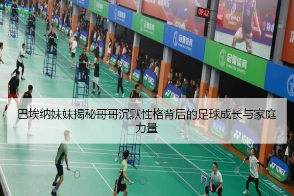 巴埃纳妹妹揭秘哥哥沉默性格背后的足球成长与家庭力量