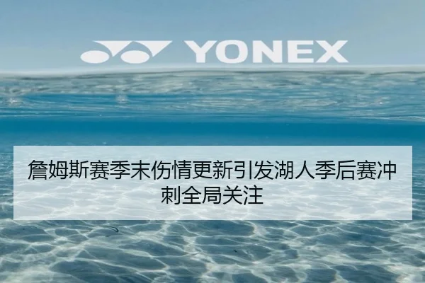 詹姆斯赛季末伤情更新引发湖人季后赛冲刺全局关注