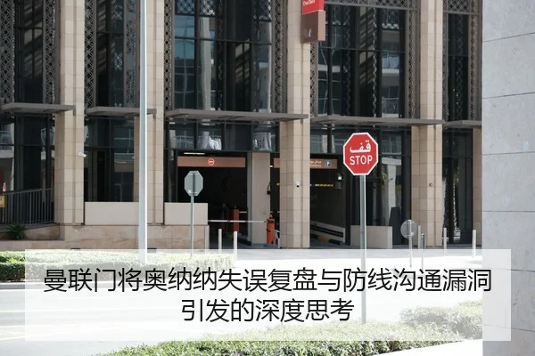 曼联门将奥纳纳失误复盘与防线沟通漏洞引发的深度思考