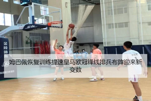 姆巴佩恢复训练提速皇马欧冠锋线排兵布阵迎来新变数